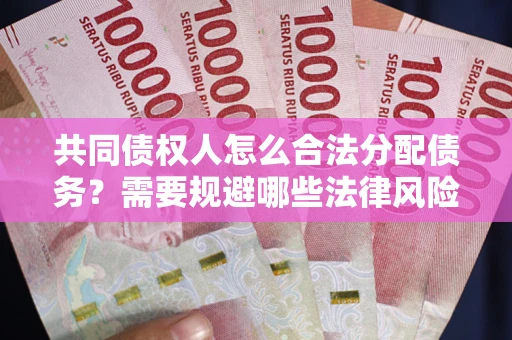 北京共同债权人怎么合法分配债务？需要规避哪些法律风险？