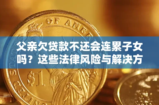 北京父亲欠贷款不还会连累子女吗？这些法律风险与解决方法要早知道！