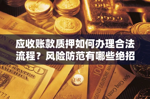 北京应收账款质押如何办理合法流程？风险防范有哪些绝招？