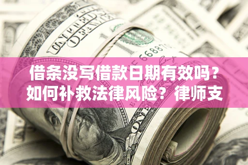 北京借条没写借款日期有效吗？如何补救法律风险？律师支招