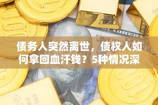北京债务人突然离世，债权人如何拿回血汗钱？5种情况深度解析