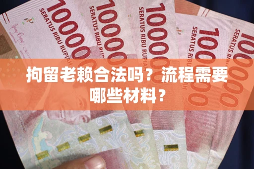 北京拘留老赖合法吗？流程需要哪些材料？