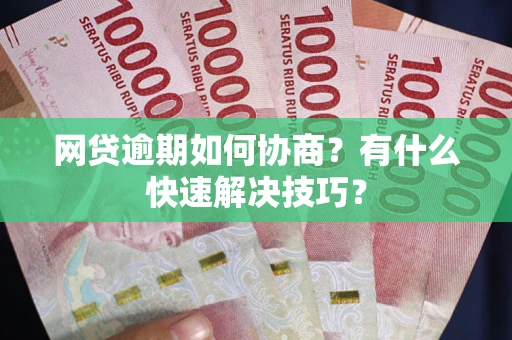 北京网贷逾期如何协商？有什么快速解决技巧？