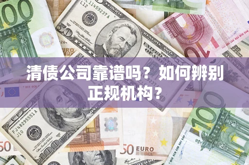 北京清债公司靠谱吗？如何辨别正规机构？