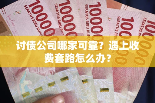 北京讨债公司哪家可靠？遇上收费套路怎么办？