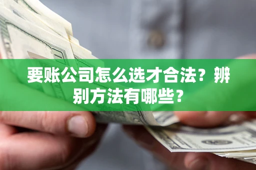 北京要账公司怎么选才合法？辨别方法有哪些？