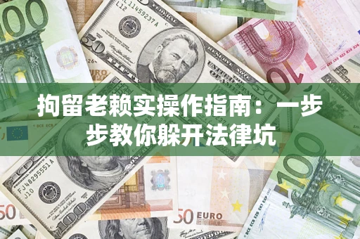 北京拘留老赖实操作指南：一步步教你躲开法律坑