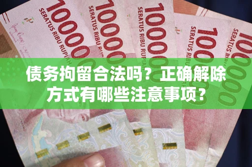 北京债务拘留合法吗？正确解除方式有哪些注意事项？