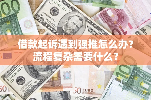 北京借款起诉遇到强推怎么办？流程复杂需要什么？