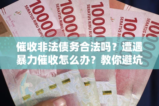 北京催收非法债务合法吗？遭遇暴力催收怎么办？教你避坑指南！