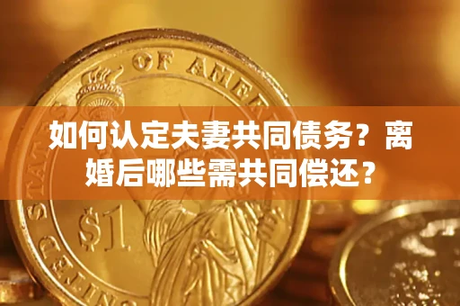 北京如何认定夫妻共同债务？离婚后哪些需共同偿还？