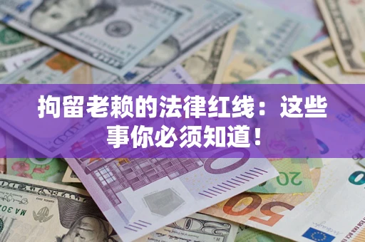 北京拘留老赖的法律红线：这些事你必须知道！