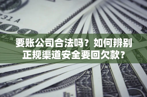 北京要账公司合法吗？如何辨别正规渠道安全要回欠款？