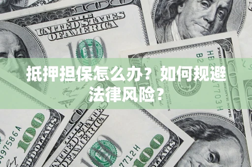 北京抵押担保怎么办？如何规避法律风险？