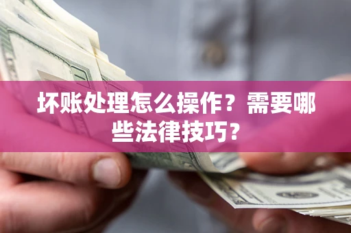 北京坏账处理怎么操作？需要哪些法律技巧？