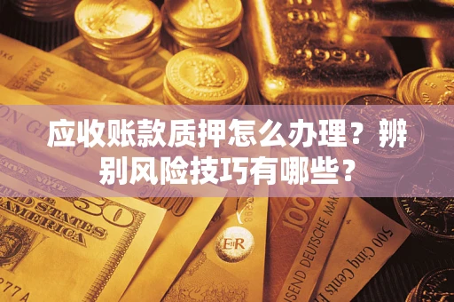 北京应收账款质押怎么办理？辨别风险技巧有哪些？