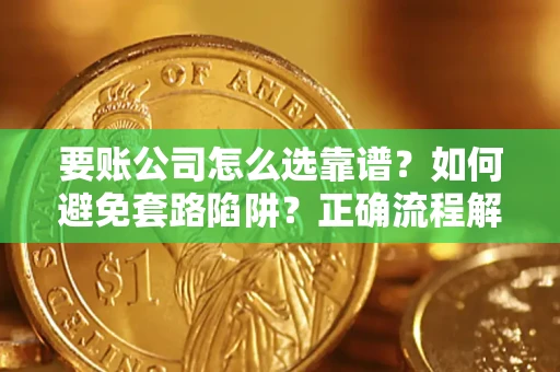 北京要账公司怎么选靠谱？如何避免套路陷阱？正确流程解析