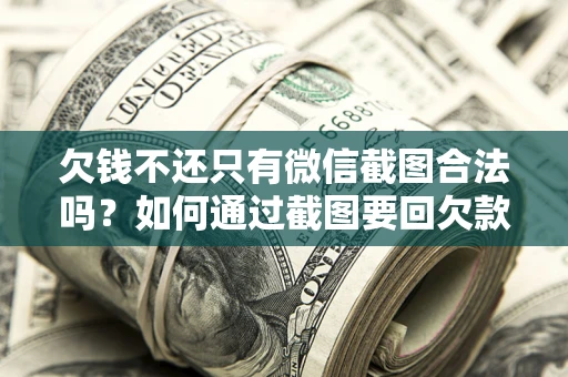 北京欠钱不还只有微信截图合法吗？如何通过截图要回欠款？