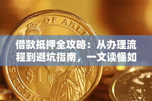 北京借款抵押全攻略：从办理流程到避坑指南，一文读懂如何安全融资