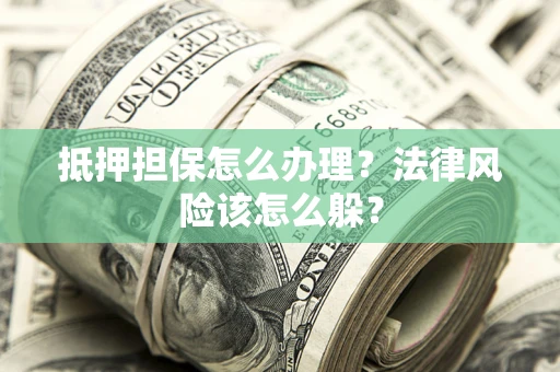 北京抵押担保怎么办理？法律风险该怎么躲？