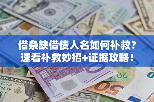 北京借条缺借债人名如何补救？速看补救妙招+证据攻略！