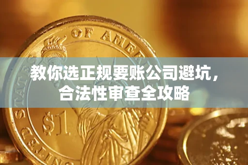 北京教你选正规要账公司避坑，合法性审查全攻略