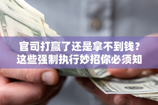 北京官司打赢了还是拿不到钱？这些强制执行妙招你必须知道