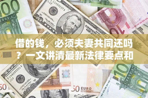 北京借的钱，必须夫妻共同还吗？一文讲清最新法律要点和避坑指南