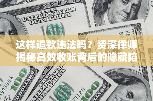 北京这样追款违法吗？资深律师揭秘高效收账背后的隐藏陷阱