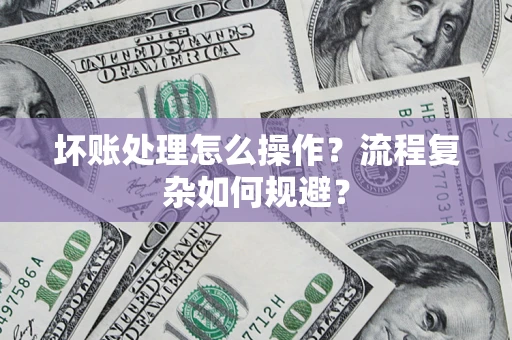 北京坏账处理怎么操作？流程复杂如何规避？