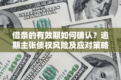 北京借条的有效期如何确认？逾期主张债权风险及应对策略？