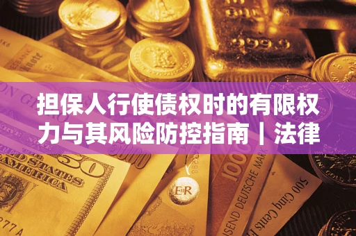 北京担保人行使债权时的有限权力与其风险防控指南｜法律实务解析