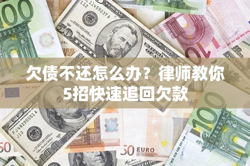 北京欠债不还怎么办？律师教你5招快速追回欠款