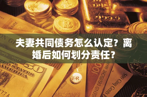 北京夫妻共同债务怎么认定？离婚后如何划分责任？