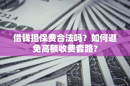北京借钱担保费合法吗？如何避免高额收费套路？