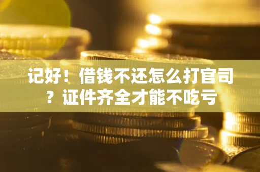 北京记好！借钱不还怎么打官司？证件齐全才能不吃亏
