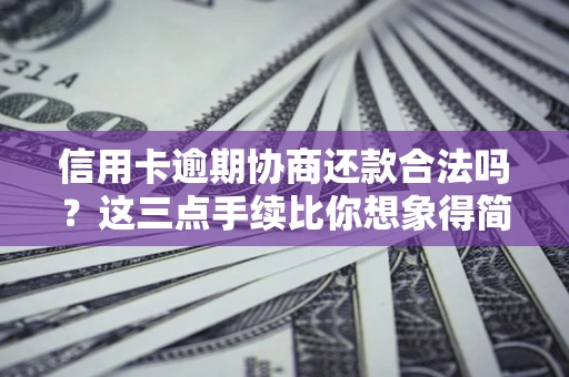 北京信用卡逾期协商还款合法吗？这三点手续比你想象得简单