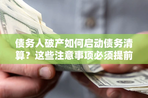 北京债务人破产如何启动债务清算？这些注意事项必须提前知道