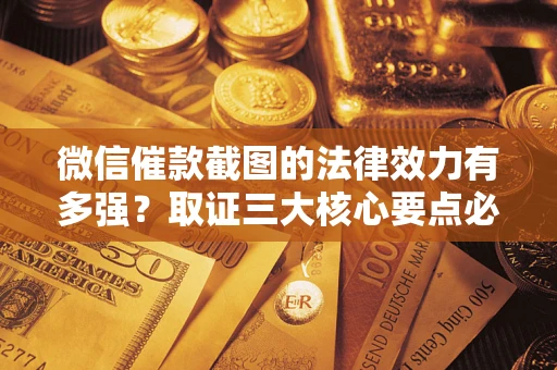 北京微信催款截图的法律效力有多强？取证三大核心要点必须知道！