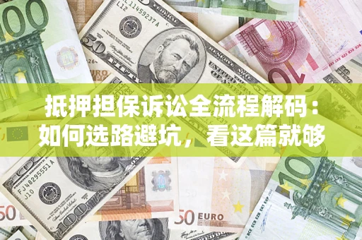 北京抵押担保诉讼全流程解码：如何选路避坑，看这篇就够了