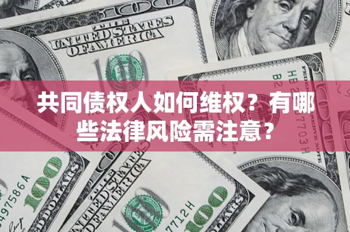 北京共同债权人如何维权？有哪些法律风险需注意？