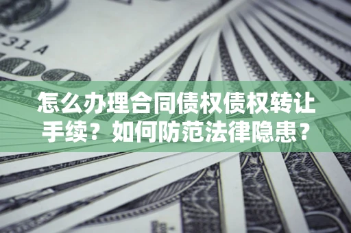 北京怎么办理合同债权债权转让手续？如何防范法律隐患？