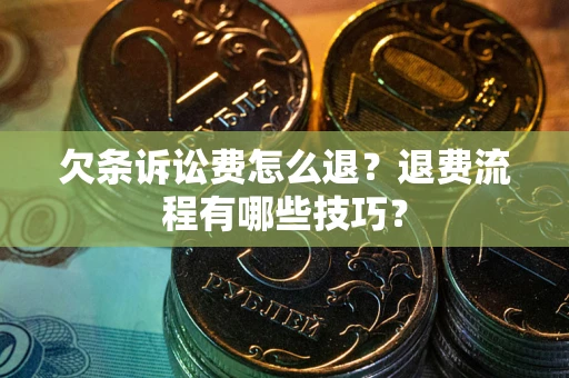 北京欠条诉讼费怎么退？退费流程有哪些技巧？