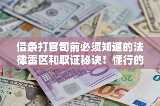 北京借条打官司前必须知道的法律雷区和取证秘诀！懂行的人已经留好这些证据