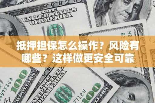 北京抵押担保怎么操作？风险有哪些？这样做更安全可靠