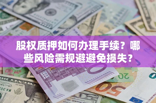 北京股权质押如何办理手续？哪些风险需规避避免损失？
