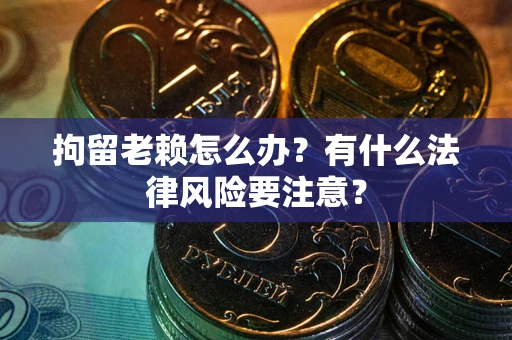 北京拘留老赖怎么办？有什么法律风险要注意？