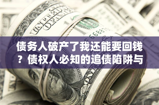 北京债务人破产了我还能要回钱？债权人必知的追债陷阱与破局之道
