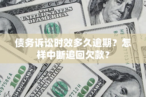 北京债务诉讼时效多久逾期？怎样中断追回欠款？