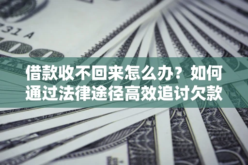 北京借款收不回来怎么办?如何通过法律途径高效追讨欠款? 北京借款收不回来怎么办?如何通过法律途径高效追讨欠款?